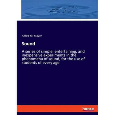 Sound: A series of simple, entertaining, and inexpensive experiments in the phenomena of sound, for the use of students of every age