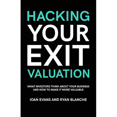 Hacking Your Exit Valuation: What Investors Think About Your Business And How To Make It More Valuable