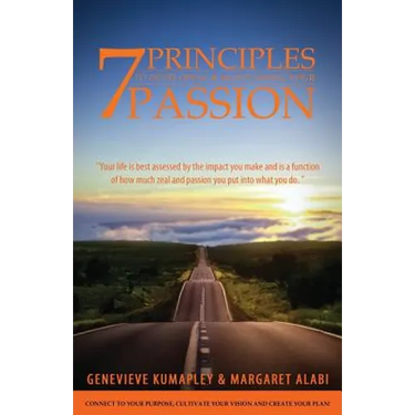 7 Principles to Developing and Maintaining Your Passion: Connect to Your Purpose. Cultivate Your Vision. Create Your Plan