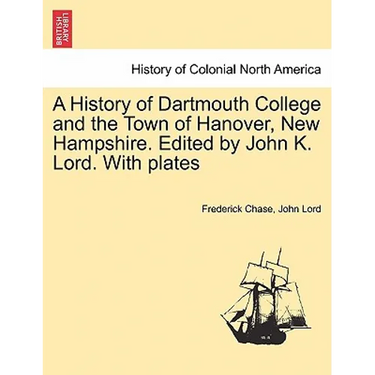 A History of Dartmouth College and the Town of Hanover, New Hampshire. Edited by John K. Lord. With plates