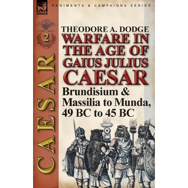 Warfare in the Age of Gaius Julius Caesar-Volume 2: Brundisium & Massilia to Munda, 49 BC to 45 BC