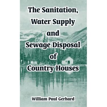 The Sanitation, Water Supply and Sewage Disposal of Country Houses