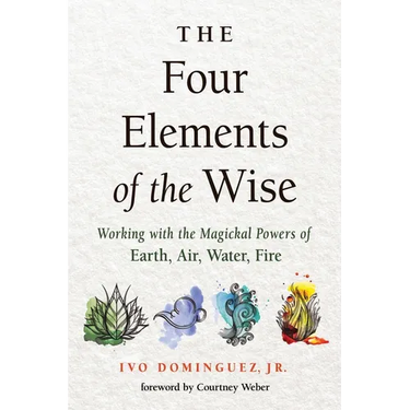 The Four Elements of the Wise: Working with the Magickal Powers of Earth, Air, Water, Fire