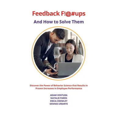 Feedback F!@#ups and How to Solve Them: Discover the Power of Behavior Science that Results in Proven Increases in Employee Performance