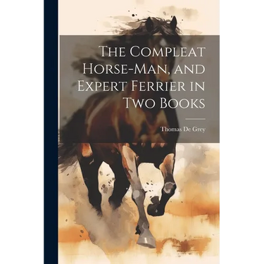The Compleat Horse-man, and Expert Ferrier in two Books