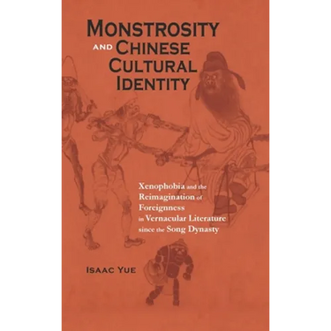Monstrosity and Chinese Cultural Identity: Xenophobia and the Reimagination of Foreignness in Vernacular Literature since the Song Dynasty