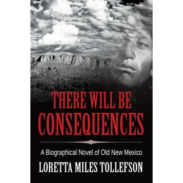 There Will Be Consequences: A Biographical Novel of Old New Mexico