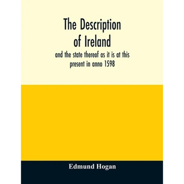 The description of Ireland: and the state thereof as it is at this present in anno 1598