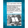 A practical treatise on the law of chattel mortgages as administered by the courts of the United States: complete and exhaustive. Volume 1 of 2