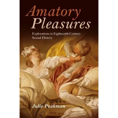 Amatory Pleasures: Explorations in Eighteenth-Century Sexual Culture
