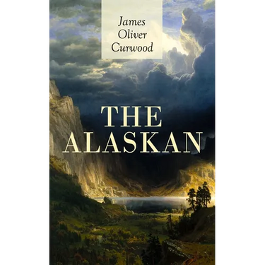 The Alaskan: Western Classic - A Gripping Tale of Forbidden Love, Attempted Murder and Gun-Fight in the Captivating Wilderness of Alaska
