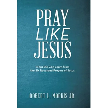 Pray Like Jesus: What We Can Learn from the Six Recorded Prayers of Jesus