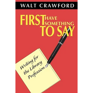 First Have Something to Say: Writing for the Library Profession