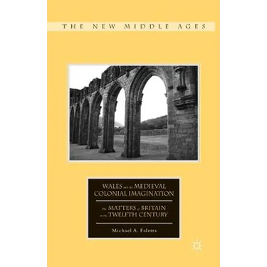 Wales and the Medieval Colonial Imagination: The Matters of Britain in the Twelfth Century