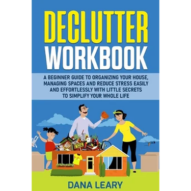 Declutter Workbook: A Beginner Guide to Organizing your House, Managing Spaces and Reduce Stress Easily and Effortlessly with Little Secrets to Simpli