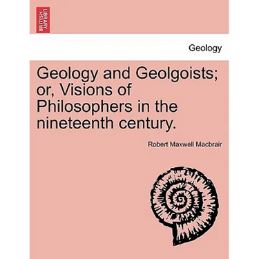 Geology and Geolgoists; Or, Visions of Philosophers in the Nineteenth Century.