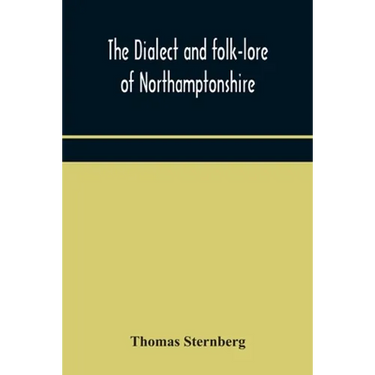 The Dialect And Folk-Lore Of Northamptonshire