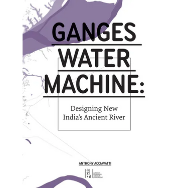 Ganges Water Machine: Designing New India's Ancient River