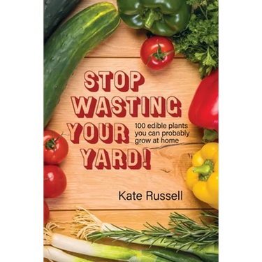 Stop Wasting Your Yard!: 100 Edible Plants You Can Probably Grow at Home