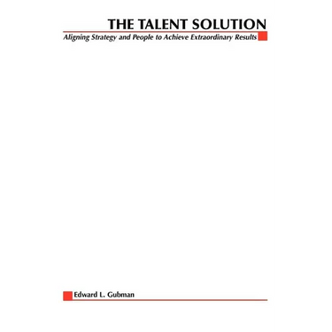 The Talent Solution: Aligning Strategy and People to Achieve Extraordinary Results