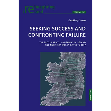 Seeking Success and Confronting Failure: The British Army's campaigns in Ireland and Northern Ireland, 1919 to 2007