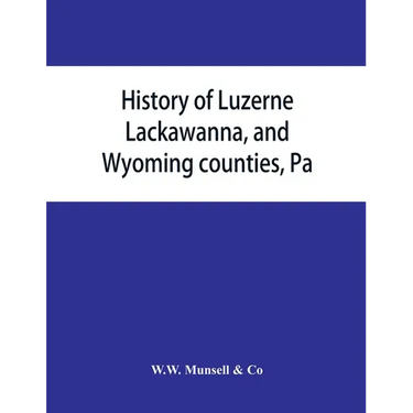History of Luzerne, Lackawanna, and Wyoming counties, Pa.; with illustrations and biographical sketches of some of their prominent men and pioneers
