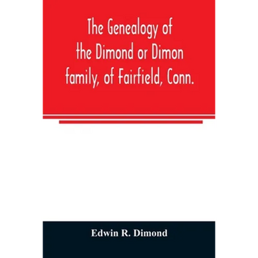 The genealogy of the Dimond or Dimon family, of Fairfield, Conn.: together with records of the Dimon or Dymont family of East Hampton, Long Island, an