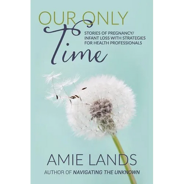 Our Only Time: Stories of Pregnancy/Infant Loss with Strategies for Health Professionals