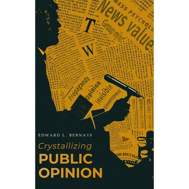 Crystallizing Public Opinion: The Classic Work That Shaped the Modern Field of Public Relations and Propaganda