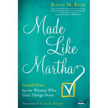 Made Like Martha: Good News for the Woman Who Gets Things Done