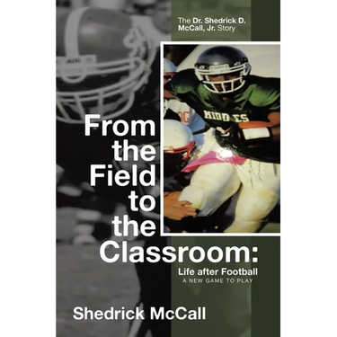 From the Field to the Classroom: Life after Football a New Game to Play: : The Dr. Shedrick D. McCall, Jr. Story