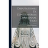 Disputationes De Controversiis Christianae Fidei
