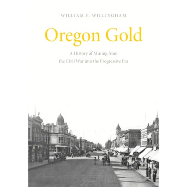 Oregon Gold: A History of Mining from the Civil War Into the Progressive Era