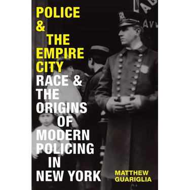 Police and the Empire City: Race and the Origins of Modern Policing in New York