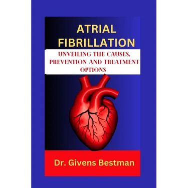 Atrial Fibrillation: Unveiling the Causes, Prevention and Treatment Options