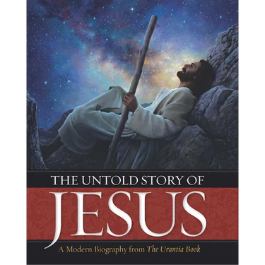 The Untold Story of Jesus: A Modern Biography from the Urantia Book