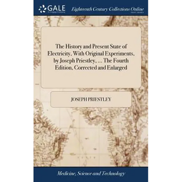 The History and Present State of Electricity, With Original Experiments, by Joseph Priestley, ... The Fourth Edition, Corrected and Enlarged