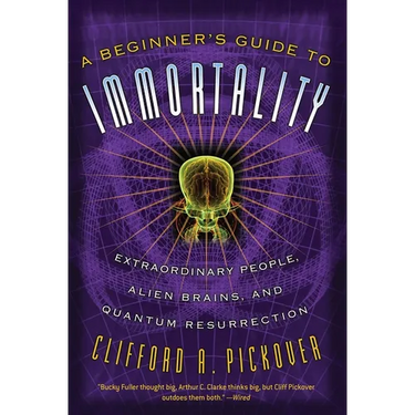 A Beginner's Guide to Immortality: Extraordinary People, Alien Brains, and Quantum Resurrection