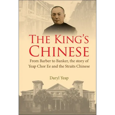 King's Chinese, The: From Barber to Banker, the Story of Yeap Chor Ee and the Straits Chinese