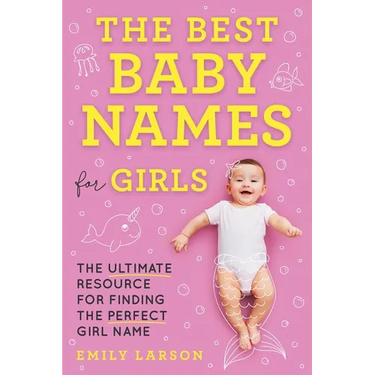 The Best Baby Names for Girls: The Ultimate Resource for Finding the Perfect Girl Name
