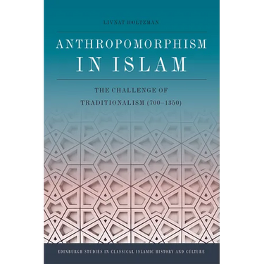 Anthropomorphism in Islam: The Challenge of Traditionalism (700-1350)