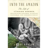 Into the Amazon: The Life of Cândido Rondon, Trailblazing Explorer, Scientist, Statesman, and Conservationist