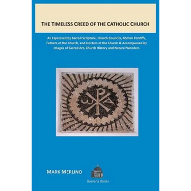 The Timeless Creed of the Catholic Church: As Expressed by Sacred Scripture, Church Councils, Roman Pontiffs, Fathers of the Church, and Doctors of th