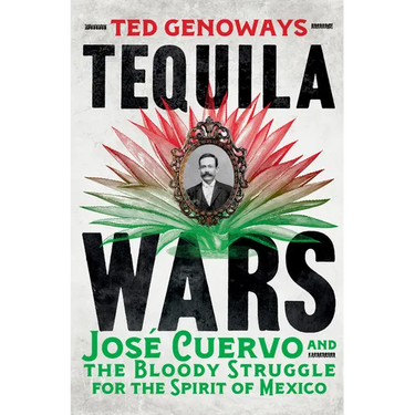 Tequila Wars: José Cuervo and the Bloody Struggle for the Spirit of Mexico