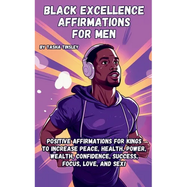 Black Excellence Affirmations for Men: Positive Affirmations for Kings to Increase Peace, Health, Power, Wealth, Confidence, Success, Focus, Love, and