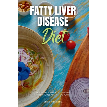 Fatty Liver Disease Diet: A Beginner's Step by Step Guide with Recipes and a Meal Plan