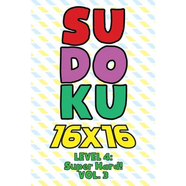 Sudoku 16 x 16 Level 4: Super Hard! Vol. 3: Play 16x16 Grid Sudoku Super Hard Level Volumes 1-40 Solve Number Puzzles Become A Sudoku Expert O