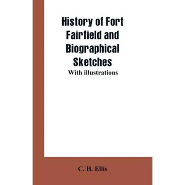 History of Fort Fairfield and Biographical Sketches: With Illustrations