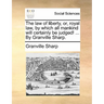 The law of liberty, or, royal law, by which all mankind will certainly be judged! ... By Granville Sharp.