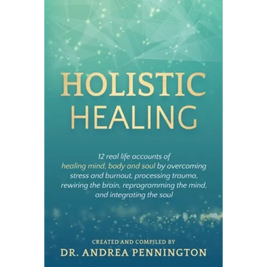 Holistic Healing: 12 real life accounts of healing mind, body and soul by overcoming stress and burnout, processing trauma, rewiring the